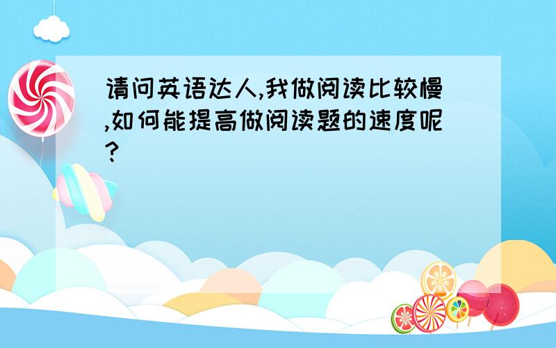 请问英语达人,我做阅读比较慢,如何能提高做阅读题的速度呢?