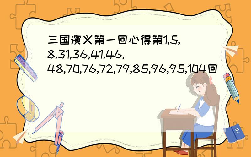 三国演义第一回心得第1,5,8,31,36,41,46,48,70,76,72,79,85,96,95,104回