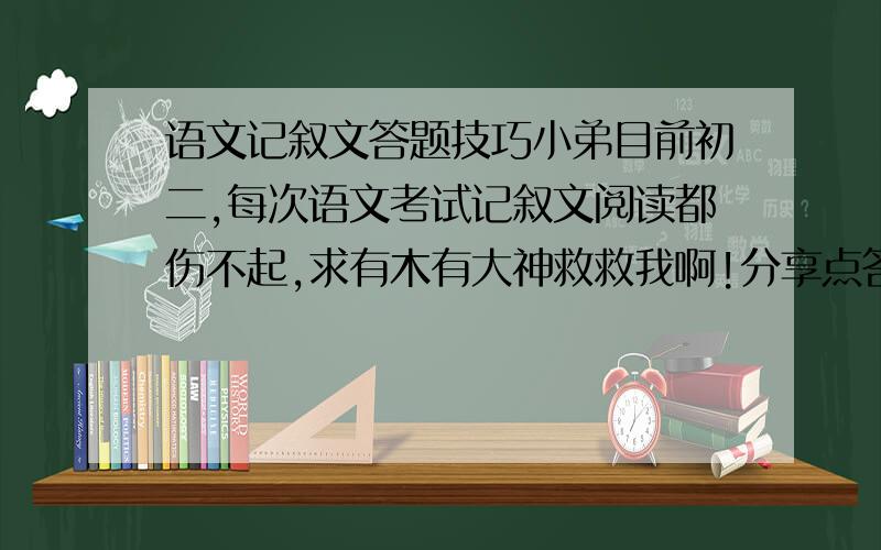 语文记叙文答题技巧小弟目前初二,每次语文考试记叙文阅读都伤不起,求有木有大神救救我啊!分享点答题技巧和公式吧!最好像这样的：比喻：把什么比做什么,生动形象地写出了••