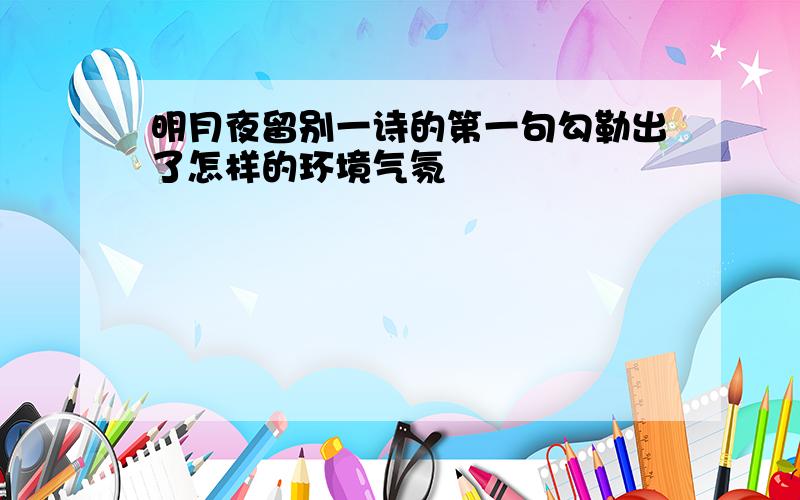 明月夜留别一诗的第一句勾勒出了怎样的环境气氛