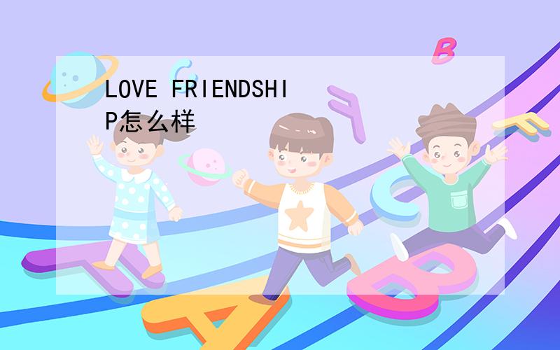 LOVE FRIENDSHIP怎么样