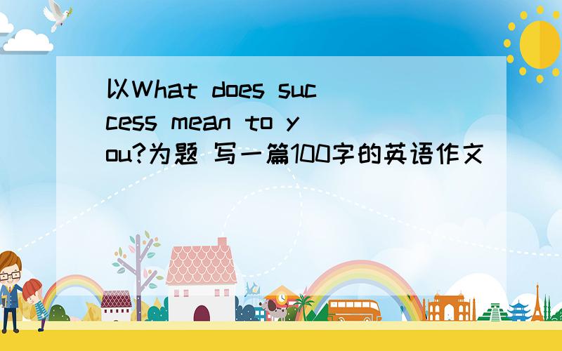 以What does success mean to you?为题 写一篇100字的英语作文