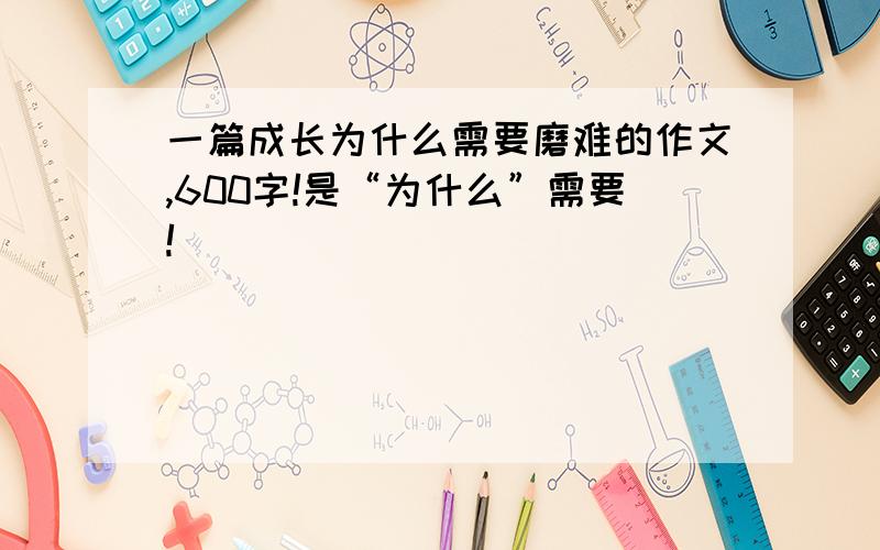 一篇成长为什么需要磨难的作文,600字!是“为什么”需要!