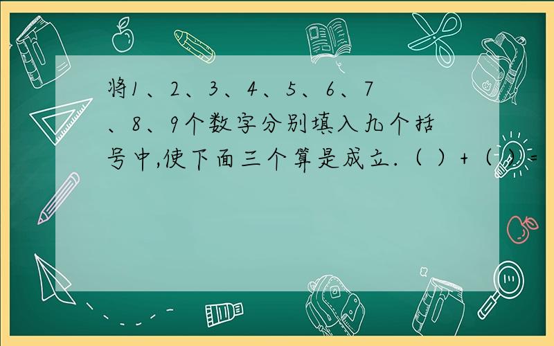 将1、2、3、4、5、6、7、8、9个数字分别填入九个括号中,使下面三个算是成立.（ ）+（ ）=（ ）（ ）-（ ）=（ ）（ ）×（ ）=（ ）（提示：先考虑乘法.）（要求：三个算式里的数最好都一样