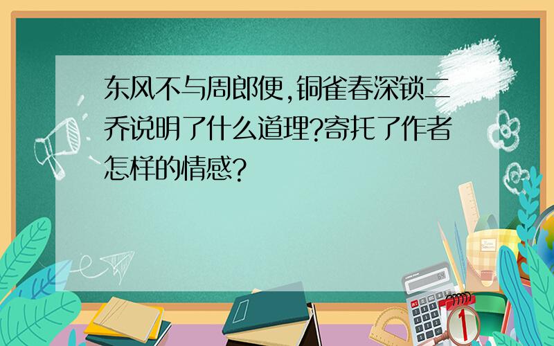 东风不与周郎便,铜雀春深锁二乔说明了什么道理?寄托了作者怎样的情感?