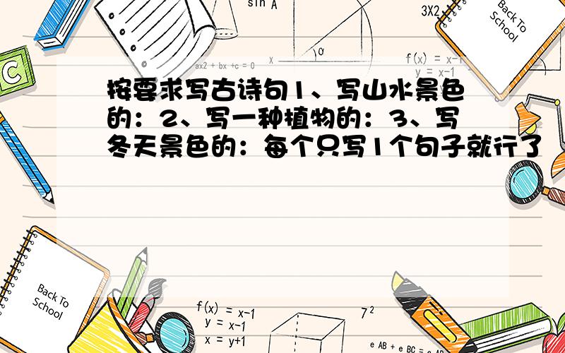 按要求写古诗句1、写山水景色的：2、写一种植物的：3、写冬天景色的：每个只写1个句子就行了