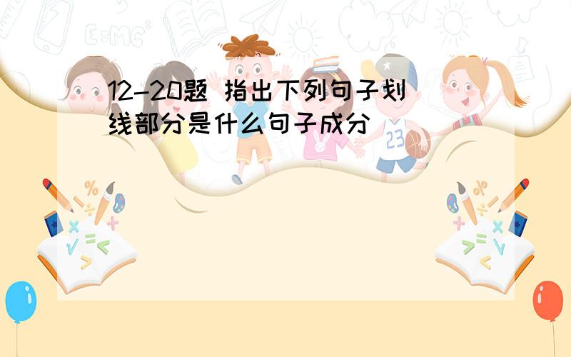 12-20题 指出下列句子划线部分是什么句子成分