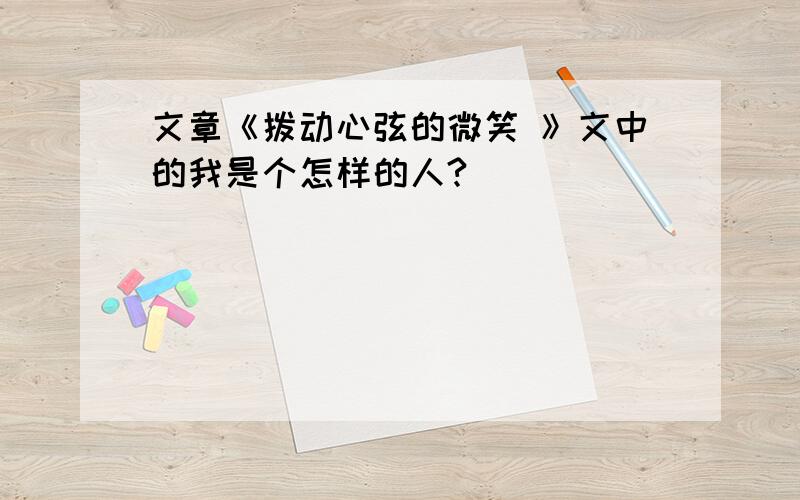 文章《拨动心弦的微笑 》文中的我是个怎样的人?