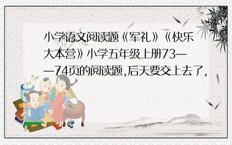 小学语文阅读题《军礼》《快乐大本营》小学五年级上册73——74页的阅读题,后天要交上去了,