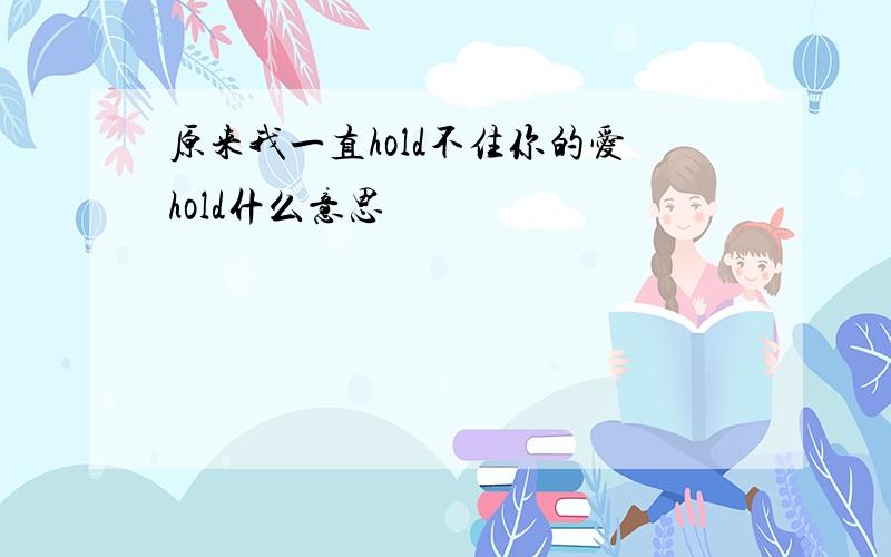 原来我一直hold不住你的爱hold什么意思