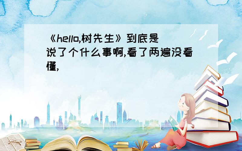 《hello,树先生》到底是说了个什么事啊,看了两遍没看懂,