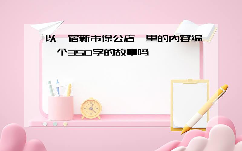 以《宿新市徐公店》里的内容编一个350字的故事吗