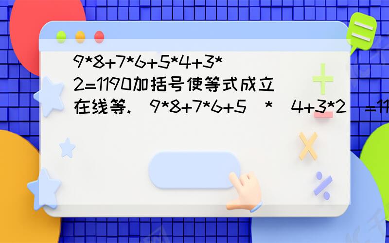 9*8+7*6+5*4+3*2=1190加括号使等式成立在线等.(9*8+7*6+5)*(4+3*2)=1190