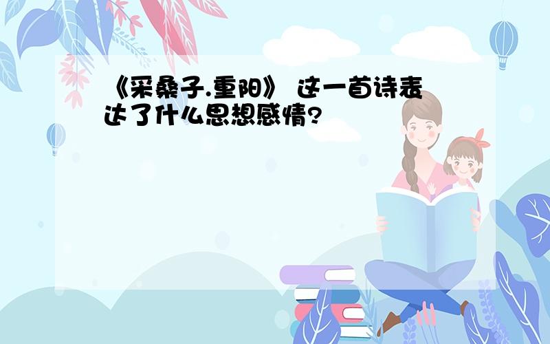 《采桑子.重阳》 这一首诗表达了什么思想感情?