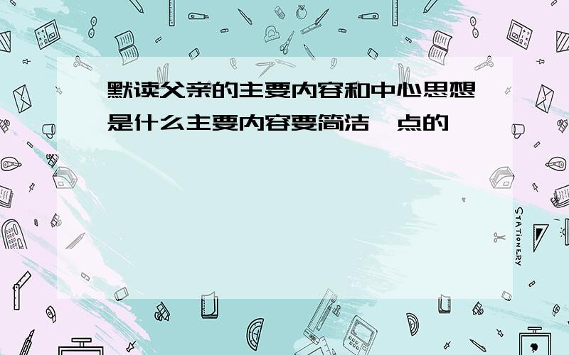 默读父亲的主要内容和中心思想是什么主要内容要简洁一点的、