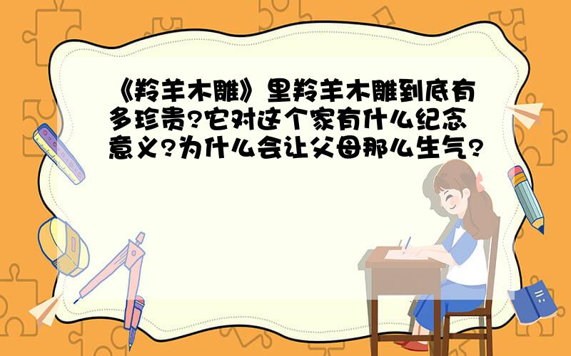 《羚羊木雕》里羚羊木雕到底有多珍贵?它对这个家有什么纪念意义?为什么会让父母那么生气?