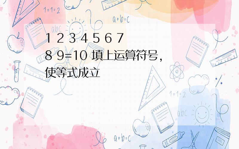 1 2 3 4 5 6 7 8 9=10 填上运算符号,使等式成立