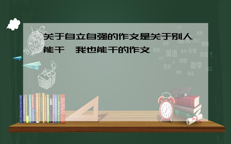 关于自立自强的作文是关于别人能干,我也能干的作文