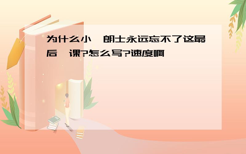 为什么小弗朗士永远忘不了这最后一课?怎么写?速度啊