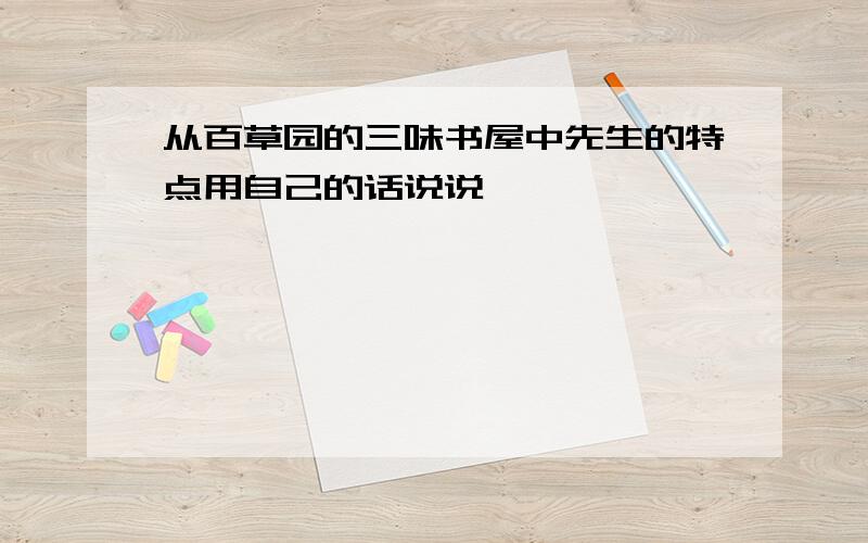 从百草园的三味书屋中先生的特点用自己的话说说