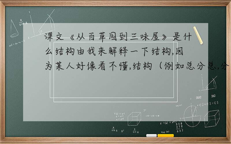 课文《从百草园到三味屋》是什么结构由我来解释一下结构,因为某人好像看不懂,结构（例如总分总,分总,总分.）