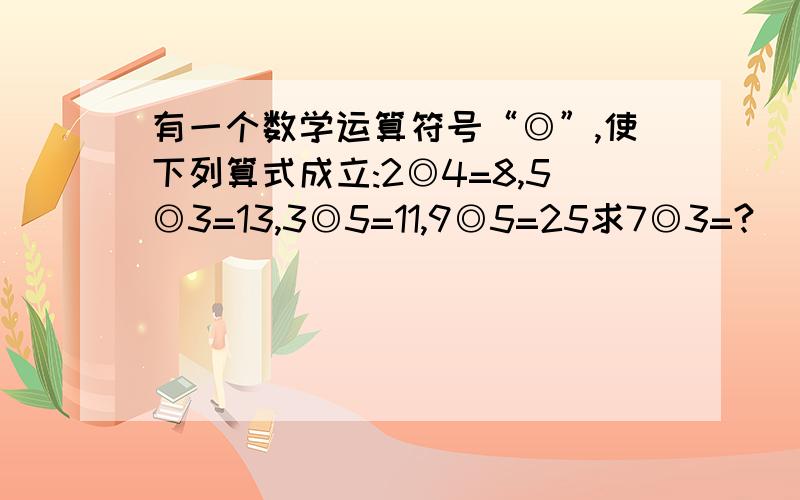 有一个数学运算符号“◎”,使下列算式成立:2◎4=8,5◎3=13,3◎5=11,9◎5=25求7◎3=?