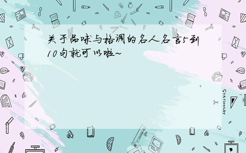 关于品味与格调的名人名言5到10句就可以啦~