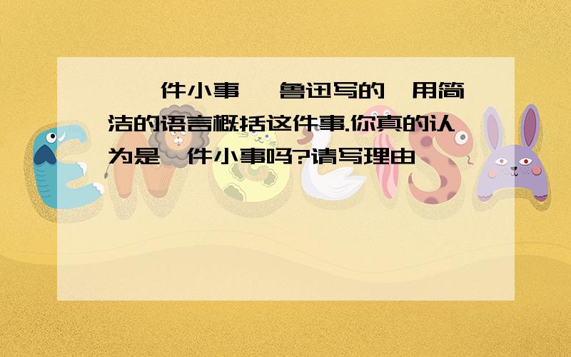 《一件小事》 鲁迅写的,用简洁的语言概括这件事.你真的认为是一件小事吗?请写理由