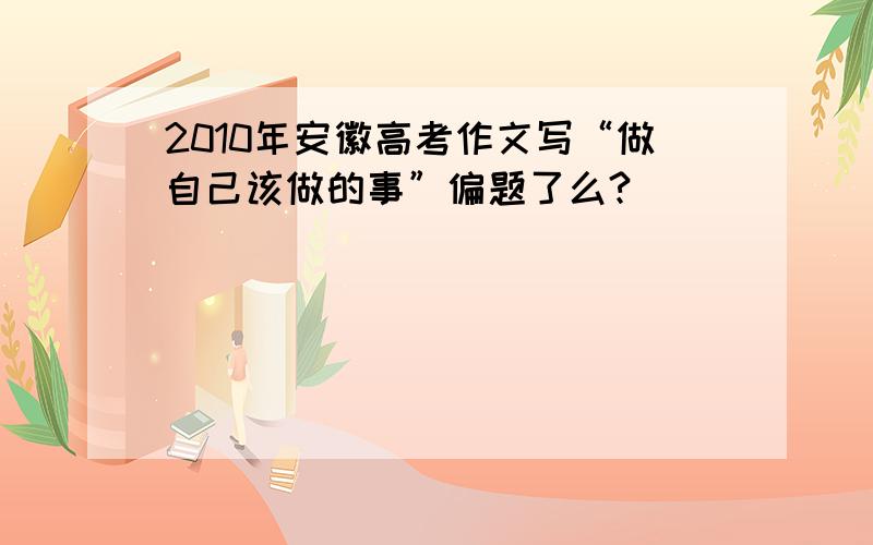 2010年安徽高考作文写“做自己该做的事”偏题了么?