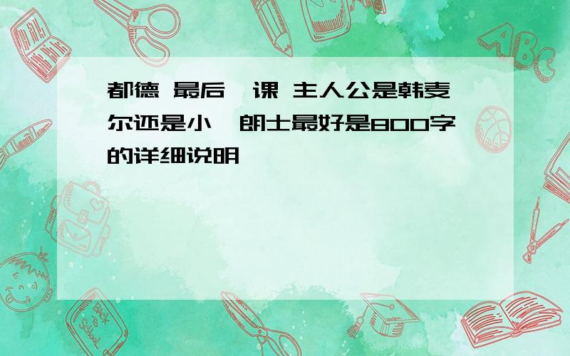 都德 最后一课 主人公是韩麦尔还是小弗朗士最好是800字的详细说明