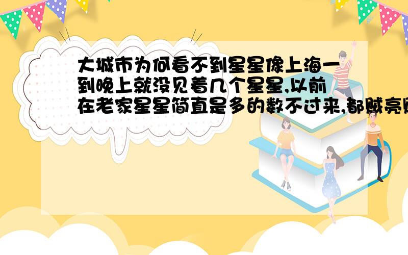 大城市为何看不到星星像上海一到晚上就没见着几个星星,以前在老家星星简直是多的数不过来,都贼亮贼亮的呢