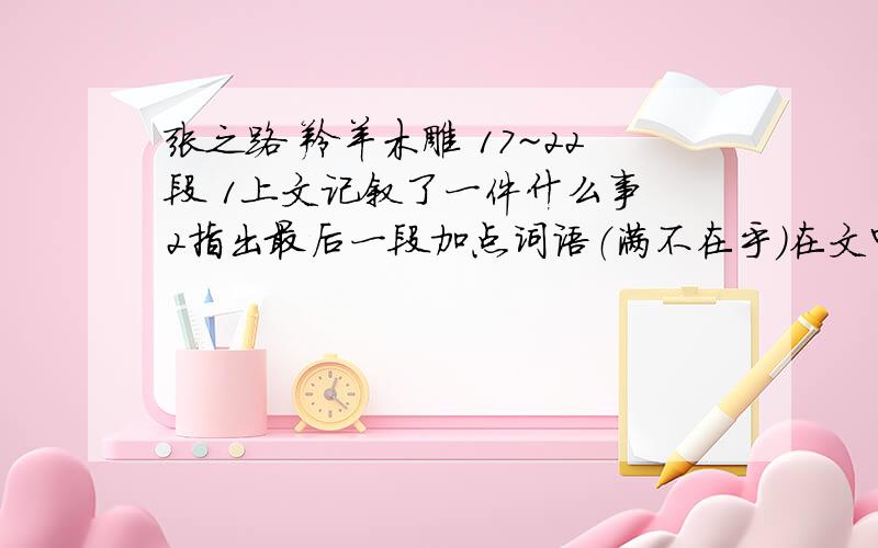 张之路 羚羊木雕 17~22段 1上文记叙了一件什么事 2指出最后一段加点词语（满不在乎）在文中的含义第17到20段！我把裤子撕了的那一部分！