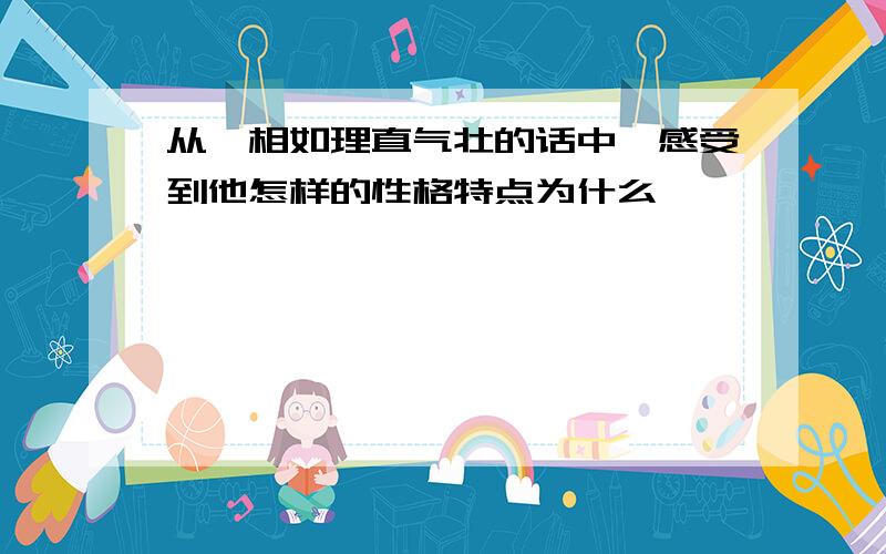 从蔺相如理直气壮的话中,感受到他怎样的性格特点为什么