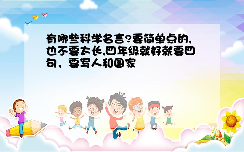 有哪些科学名言?要简单点的,也不要太长,四年级就好就要四句，要写人和国家