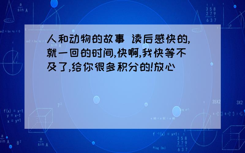 人和动物的故事 读后感快的,就一回的时间,快啊,我快等不及了,给你很多积分的!放心