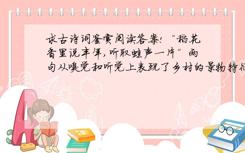 求古诗词鉴赏阅读答案!“稻花香里说丰年,听取蛙声一片”两句从嗅觉和听觉上表现了乡村的景物特征,渲染了______________的气氛,表达了词人对对丰收之年的喜悦之情.词的下片笔锋一转,对骤