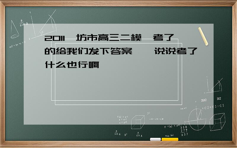 2011潍坊市高三二模,考了的给我们发下答案呗,说说考了什么也行啊