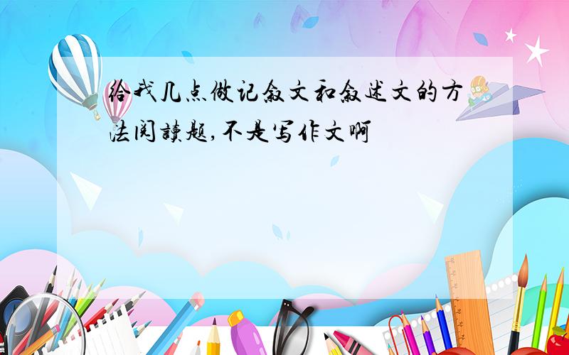 给我几点做记叙文和叙述文的方法阅读题,不是写作文啊