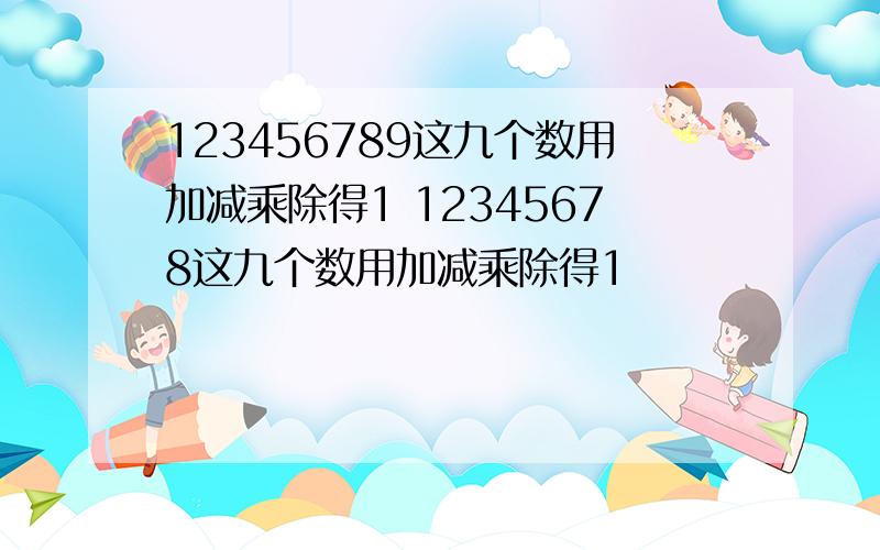 123456789这九个数用加减乘除得1 12345678这九个数用加减乘除得1