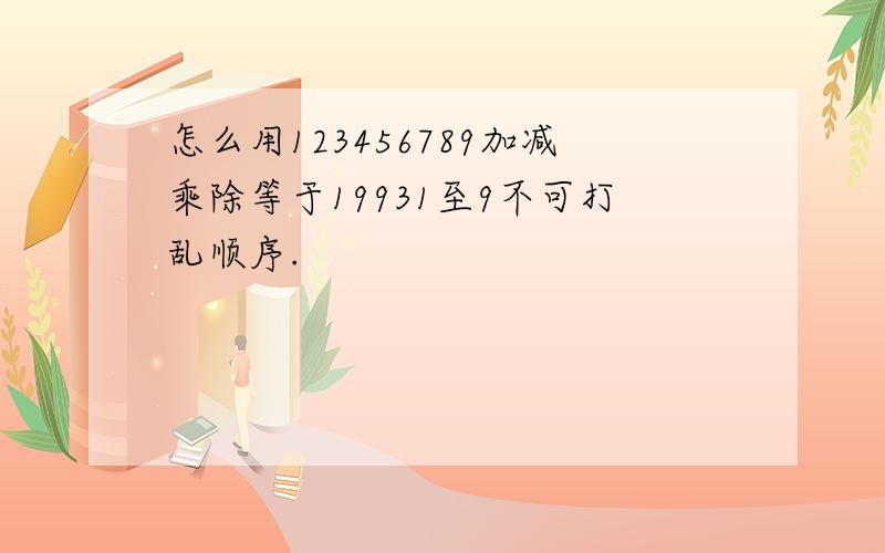 怎么用123456789加减乘除等于19931至9不可打乱顺序.