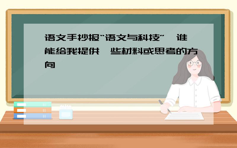 语文手抄报“语文与科技”,谁能给我提供一些材料或思考的方向,