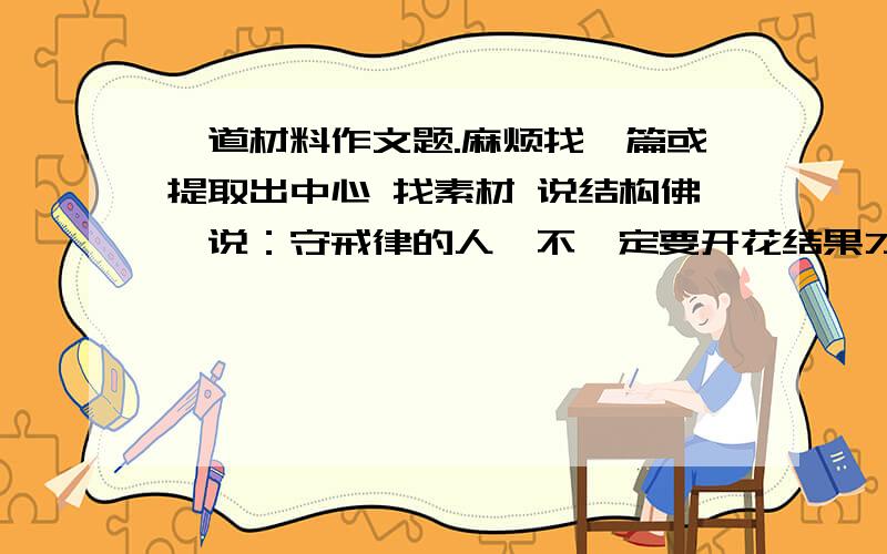 一道材料作文题.麻烦找一篇或提取出中心 找素材 说结构佛陀说：守戒律的人,不一定要开花结果才会芬芳,即使没有智慧之花,也会有芬芳.有禅定的心就不必要在因缘里寻找芬芳,他的内心永