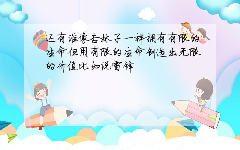 还有谁像杏林子一样拥有有限的生命但用有限的生命创造出无限的价值比如说雷锋