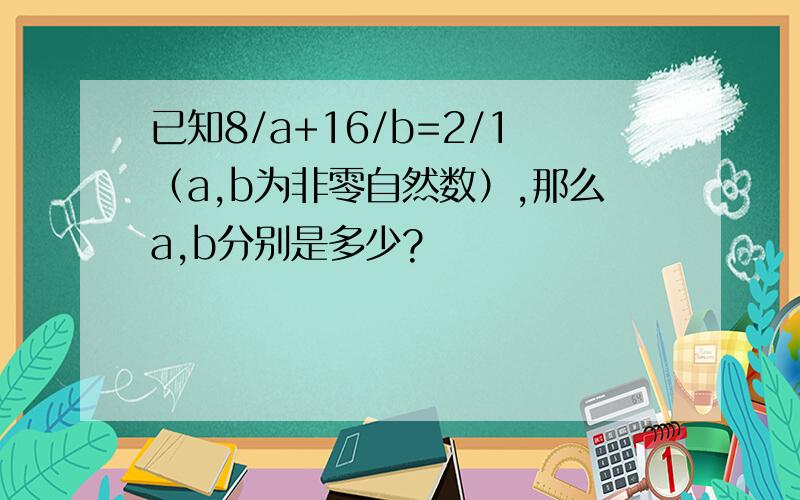 已知8/a+16/b=2/1（a,b为非零自然数）,那么a,b分别是多少?