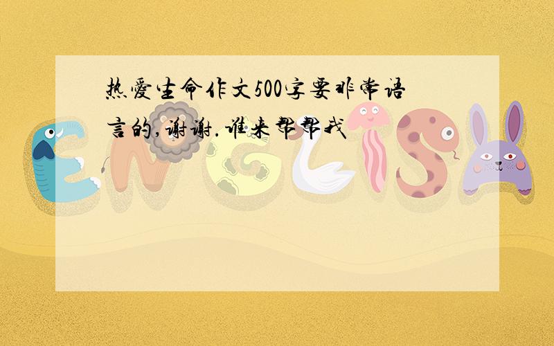 热爱生命作文500字要非常语言的,谢谢.谁来帮帮我