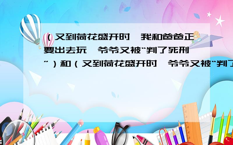 （又到荷花盛开时,我和爸爸正要出去玩,爷爷又被“判了死刑”）和（又到荷花盛开时,爷爷又被“判了死刑”）哪一句更好?还有“判了死刑”这个词好不好,如果不好,换成哪一个词更好?（病