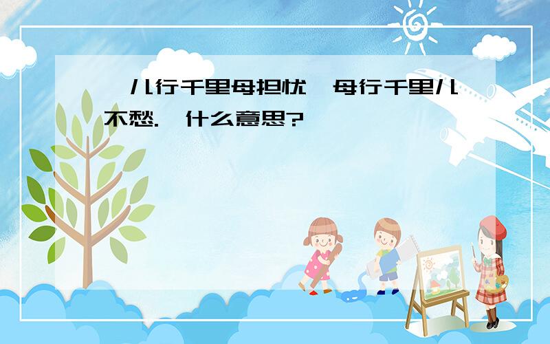 《儿行千里母担忧,母行千里儿不愁.》什么意思?