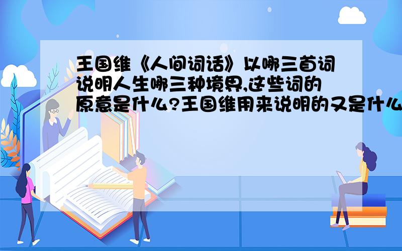 王国维《人间词话》以哪三首词说明人生哪三种境界,这些词的原意是什么?王国维用来说明的又是什么意思?