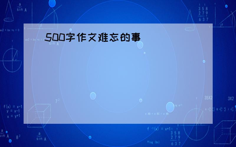 500字作文难忘的事