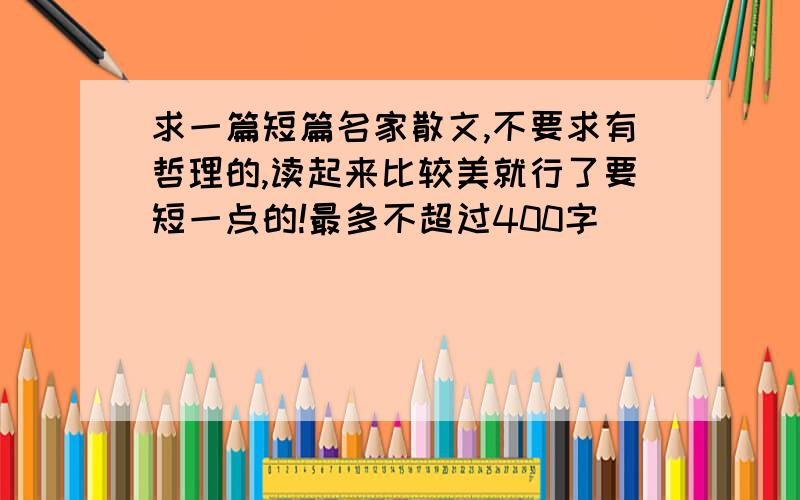 求一篇短篇名家散文,不要求有哲理的,读起来比较美就行了要短一点的!最多不超过400字